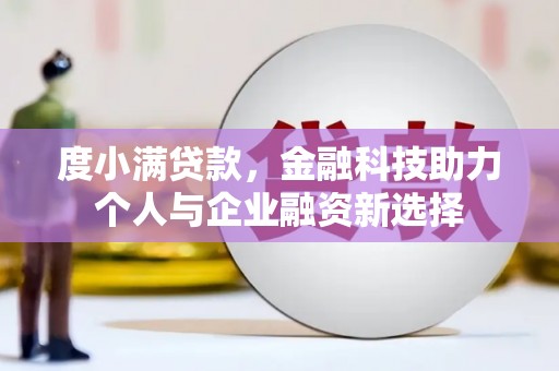 顺平度小满贷款，金融科技助力个人与企业融资新选择