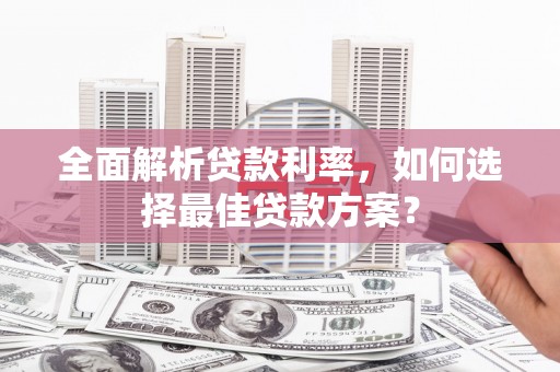 顺平全面解析贷款利率，如何选择最佳贷款方案？