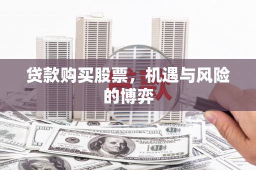 顺平贷款购买股票，机遇与风险的博弈