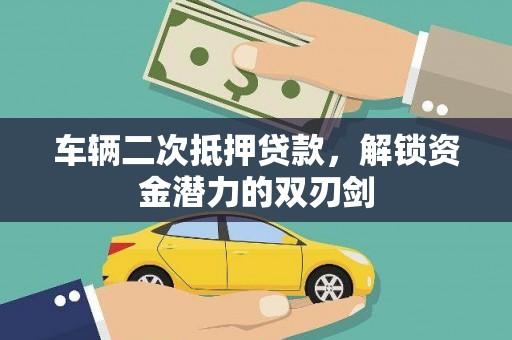 顺平车辆二次抵押贷款，解锁资金潜力的双刃剑