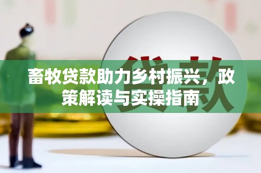 顺平畜牧贷款助力乡村振兴，政策解读与实操指南