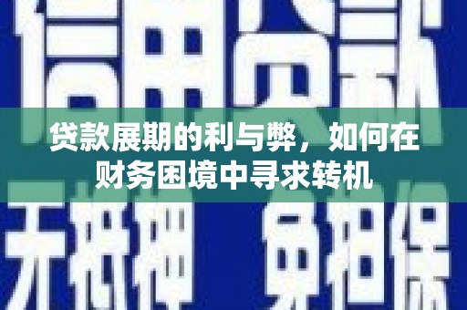 顺平贷款展期的利与弊，如何在财务困境中寻求转机