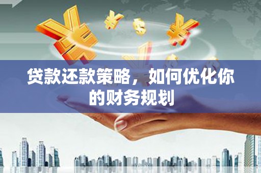 顺平贷款还款策略，如何优化你的财务规划