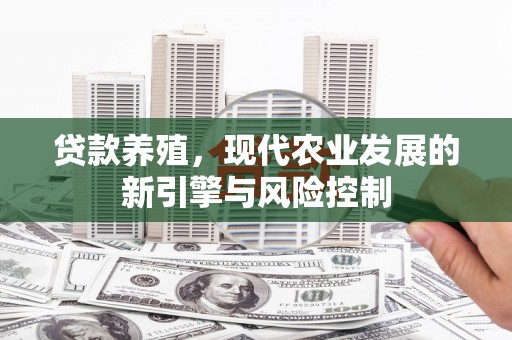 顺平贷款养殖，现代农业发展的新引擎与风险控制