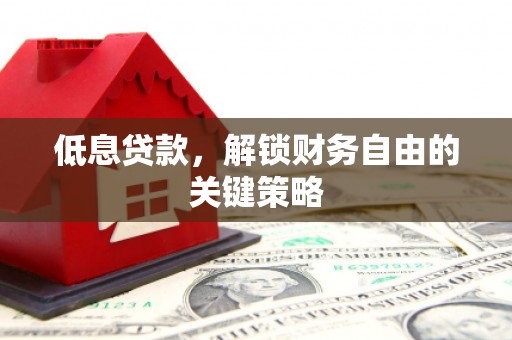 顺平低息贷款，解锁财务自由的关键策略