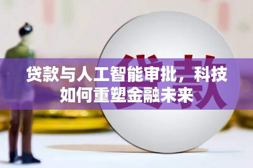 顺平贷款与人工智能审批，科技如何重塑金融未来