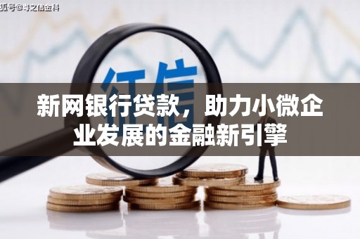顺平新网银行贷款，助力小微企业发展的金融新引擎