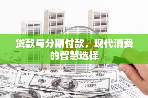顺平贷款与分期付款，现代消费的智慧选择