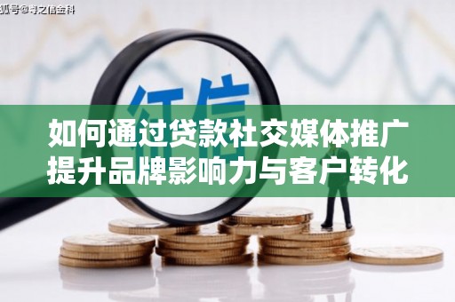 顺平如何通过贷款社交媒体推广提升品牌影响力与客户转化率