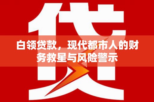 顺平白领贷款，现代都市人的财务救星与风险警示