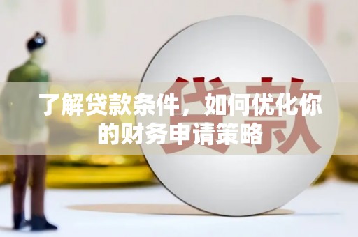 顺平了解贷款条件，如何优化你的财务申请策略