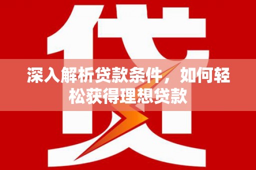 顺平深入解析贷款条件，如何轻松获得理想贷款