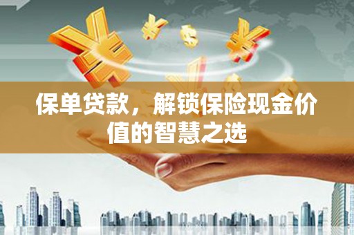 顺平保单贷款，解锁保险现金价值的智慧之选