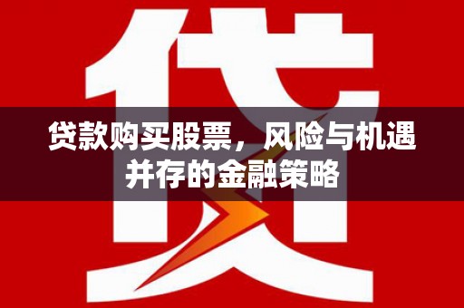 顺平贷款购买股票，风险与机遇并存的金融策略