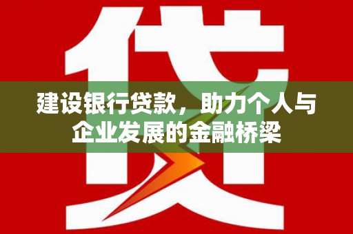 顺平建设银行贷款，助力个人与企业发展的金融桥梁