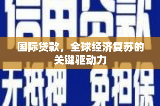 顺平国际贷款，全球经济复苏的关键驱动力