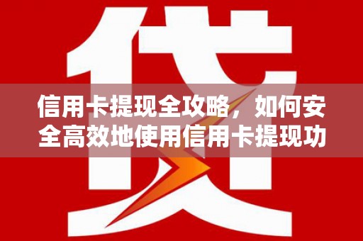 顺平信用卡提现全攻略，如何安全高效地使用信用卡提现功能