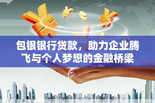 顺平包银银行贷款，助力企业腾飞与个人梦想的金融桥梁