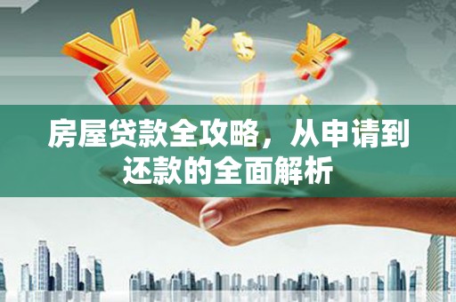 顺平房屋贷款全攻略，从申请到还款的全面解析