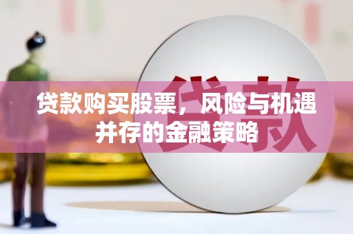 顺平贷款购买股票，风险与机遇并存的金融策略