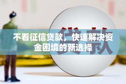 顺平不看征信贷款，快速解决资金困境的新选择