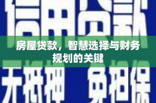 顺平房屋贷款，智慧选择与财务规划的关键