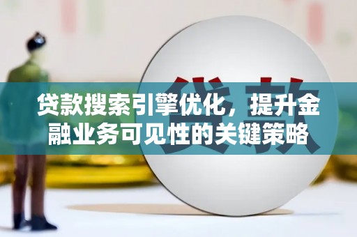 顺平贷款搜索引擎优化，提升金融业务可见性的关键策略
