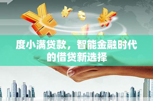 顺平度小满贷款，智能金融时代的借贷新选择
