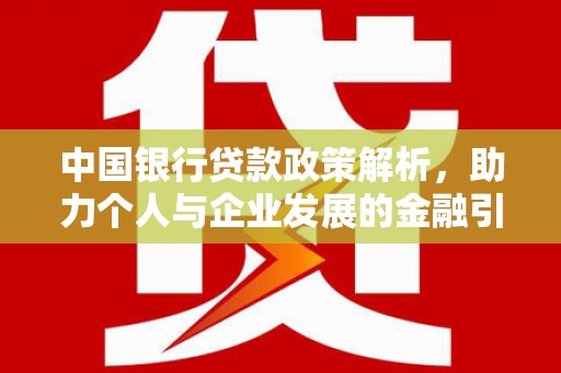 顺平中国银行贷款政策解析，助力个人与企业发展的金融引擎