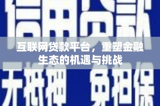 顺平互联网贷款平台，重塑金融生态的机遇与挑战