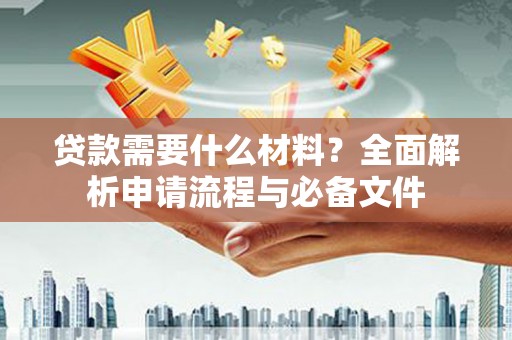 顺平贷款需要什么材料？全面解析申请流程与必备文件
