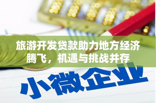 顺平旅游开发贷款助力地方经济腾飞，机遇与挑战并存