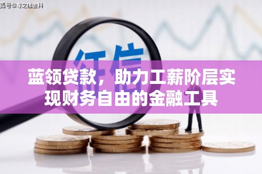 顺平蓝领贷款，助力工薪阶层实现财务自由的金融工具
