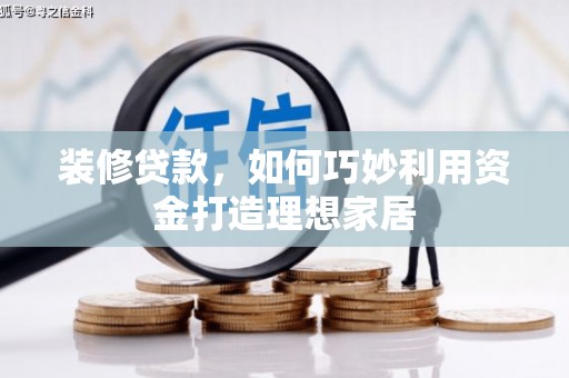顺平装修贷款，如何巧妙利用资金打造理想家居