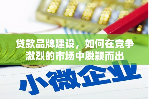 顺平贷款品牌建设，如何在竞争激烈的市场中脱颖而出