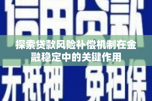 顺平探索贷款风险补偿机制在金融稳定中的关键作用