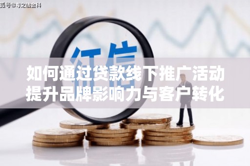 顺平如何通过贷款线下推广活动提升品牌影响力与客户转化率