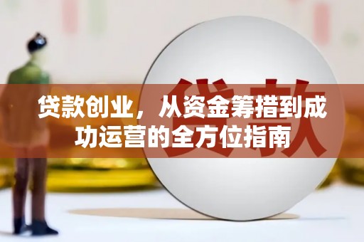 顺平贷款创业，从资金筹措到成功运营的全方位指南