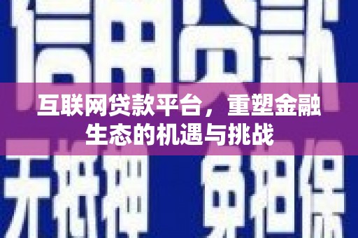 顺平互联网贷款平台，重塑金融生态的机遇与挑战