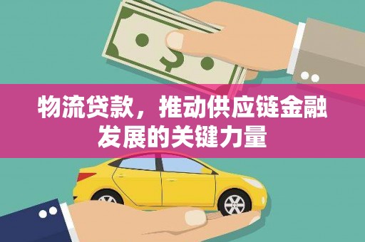 顺平物流贷款，推动供应链金融发展的关键力量