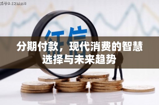顺平分期付款，现代消费的智慧选择与未来趋势
