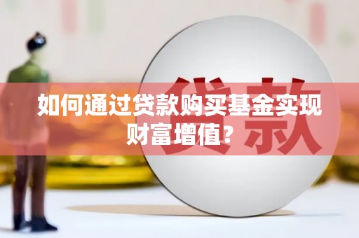 顺平如何通过贷款购买基金实现财富增值？