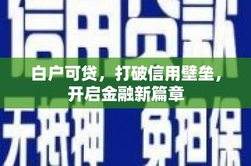顺平白户可贷，打破信用壁垒，开启金融新篇章