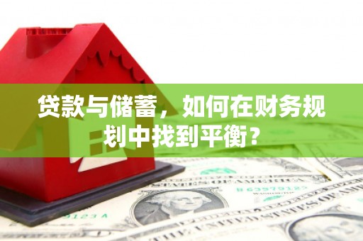 顺平贷款与储蓄，如何在财务规划中找到平衡？