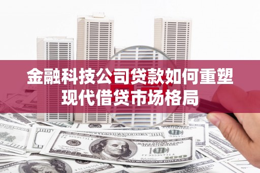 顺平金融科技公司贷款如何重塑现代借贷市场格局
