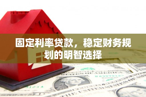 顺平固定利率贷款，稳定财务规划的明智选择