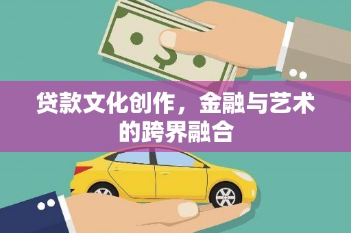 顺平贷款文化创作，金融与艺术的跨界融合