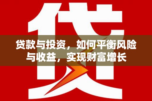 顺平贷款与投资，如何平衡风险与收益，实现财富增长
