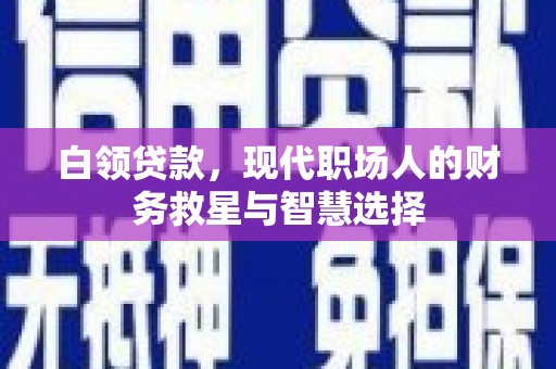 顺平白领贷款，现代职场人的财务救星与智慧选择