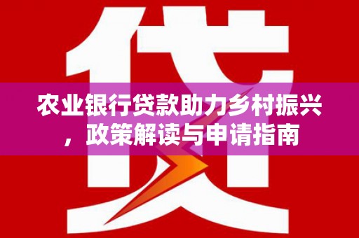 顺平农业银行贷款助力乡村振兴，政策解读与申请指南